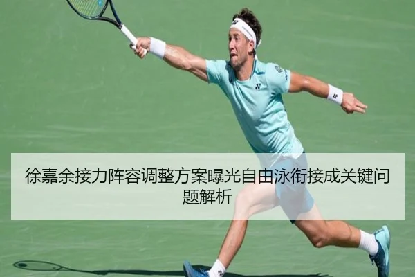 徐嘉余接力阵容调整方案曝光自由泳衔接成关键问题解析